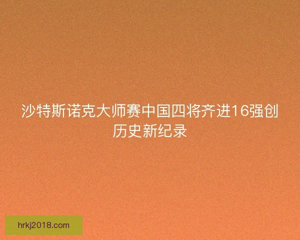 沙特斯诺克大师赛中国四将齐进16强创历史新纪录