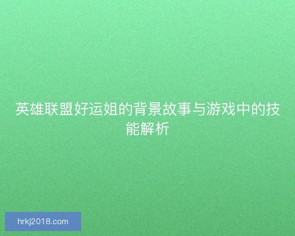 英雄联盟好运姐的背景故事与游戏中的技能解析